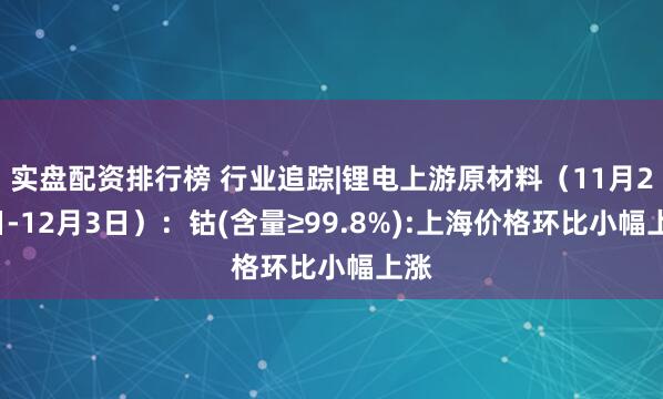 实盘配资排行榜 行业追踪|锂电上游原材料(11月27日-12月3日):钴(含量≥99.8%):上海价格环比小幅上涨