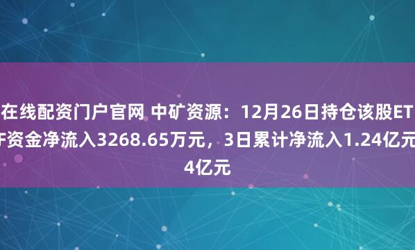 在线配资门户官网 中矿资源：12月26日持仓该股ETF资金净流入3268.65万元，3日累计净流入1.24亿元