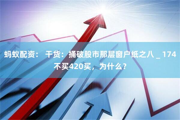 蚂蚁配资： 干货：捅破股市那层窗户纸之八＿174不买420买，为什么？