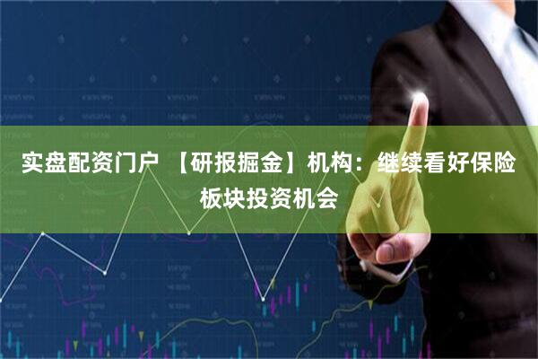实盘配资门户 【研报掘金】机构：继续看好保险板块投资机会