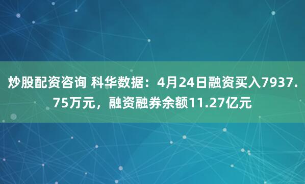 炒股配资咨询 科华数据：4月24日融资买入7937.75万元，融资融券余额11.27亿元