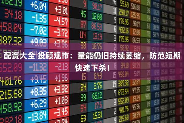 配资大全 投顾观市：量能仍旧持续萎缩，防范短期快速下杀！