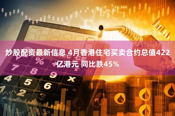 炒股配资最新信息 4月香港住宅买卖合约总值422亿港元 同比跌45%
