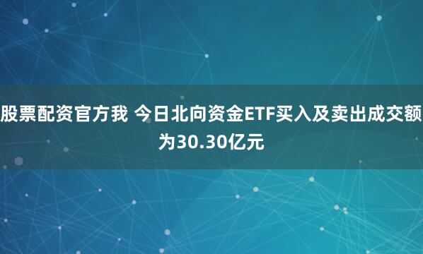 股票配资官方我 今日北向资金ETF买入及卖出成交额为30.30亿元