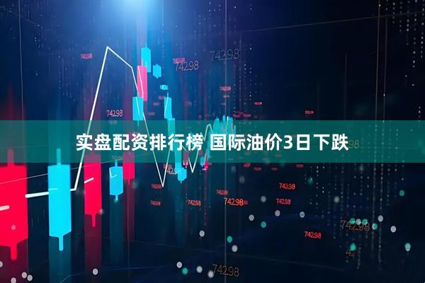 实盘配资排行榜 国际油价3日下跌