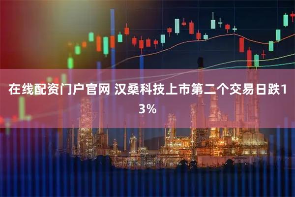 在线配资门户官网 汉桑科技上市第二个交易日跌13%