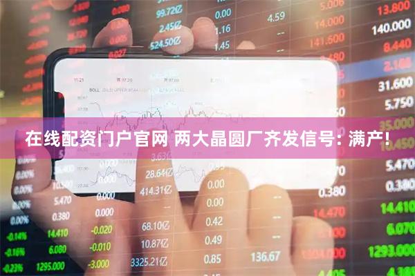 在线配资门户官网 两大晶圆厂齐发信号: 满产!